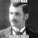 Jackass | FUNNY MAN; AKA JACKASS | image tagged in jackass | made w/ Imgflip meme maker