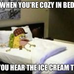 Spongegar bed | WHEN YOU'RE COZY IN BED; AND YOU HEAR THE ICE CREAM TRUCK | image tagged in spongegar bed,scumbag | made w/ Imgflip meme maker