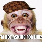 Monkey Smile | I'M NOT ASKING FOR LIKES; OKAY I AM | image tagged in monkey smile,scumbag | made w/ Imgflip meme maker