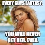 Kate Upton | EVERY GUYS FANTASY. YOU WILL NEVER GET HER. EVER. | image tagged in kate upton | made w/ Imgflip meme maker