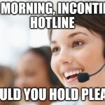 Incontinence is no Joke, Ring the Hotline on 555 9009 933 | GOOD MORNING, INCONTINENCE HOTLINE; COULD YOU HOLD PLEASE | image tagged in hotline,memes,jokes,incontinence,elderly | made w/ Imgflip meme maker