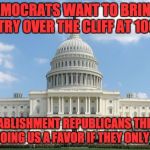 I'm glad that the health care bill did not pass. | THE DEMOCRATS WANT TO BRING THIS COUNTRY OVER THE CLIFF AT 100 MPH. THE ESTABLISHMENT REPUBLICANS THINK THAT THEY ARE DOING US A FAVOR IF THEY ONLY GO 75 MPH. | image tagged in ugh congress | made w/ Imgflip meme maker