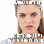 Angry woman | WOMAN BE LIKE; DON'T LOOK AT ME             IN THAT TONE OF VOICE | image tagged in angry woman | made w/ Imgflip meme maker