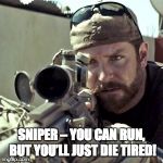 American Sniper | SNIPER – YOU CAN RUN, BUT YOU’LL JUST DIE TIRED! | image tagged in american sniper | made w/ Imgflip meme maker