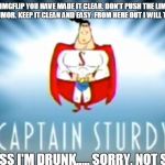 captain sturdy | OK OK, IMGFLIP YOU HAVE MADE IT CLEAR.
DON'T PUSH THE LIMITS ON PEOPLES HUMOR. KEEP IT CLEAN AND EASY. FROM HERE OUT I WILL TRY TO BE . . . . . . UNLESS I'M DRUNK..... SORRY, NOT SORRY | image tagged in cpt strudy,memes,imgflip users,imgflippers,mean while on imgflip | made w/ Imgflip meme maker