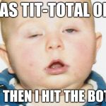 The Kid Hits the Hard Stuff | I WAS TIT-TOTAL ONCE; BUT THEN I HIT THE BOTTLE | image tagged in drunk baby,go home youre drunk,memes,funny,kids | made w/ Imgflip meme maker