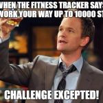 Barney Stinson Thing | WHEN THE FITNESS TRACKER SAYS TO WORK YOUR WAY UP TO 10000 STEPS; CHALLENGE EXCEPTED! | image tagged in barney stinson thing | made w/ Imgflip meme maker