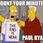 Homer Simpson End is Near | COUNT YOUR MINUTES; PAUL RYAN | image tagged in homer simpson end is near | made w/ Imgflip meme maker