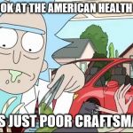 Poor Craftsmanship Rick and Morty | TOOK A LOOK AT THE AMERICAN HEALTH CARE ACT; ...THIS IS JUST POOR CRAFTSMAN SHIP | image tagged in poor craftsmanship rick and morty | made w/ Imgflip meme maker
