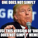 trumpthinks | ONE DOES NOT SIMPLY; USE THIS VERSION OF 'ONE DOES NOT SIMPLY' MEME | image tagged in one does not simply,trumpthinks | made w/ Imgflip meme maker