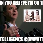 dumber | CAN YOU BELIEVE I'M ON THE; " INTELLIGENCE COMMITTEE" | image tagged in shifty schiff | made w/ Imgflip meme maker