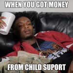21 Savage | WHEN YOU GOT MONEY; FROM CHILD SUPORT | image tagged in 21 savage | made w/ Imgflip meme maker