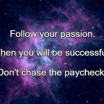 Dreams Motivational | Follow your passion. Then you will be successful. Don't chase the paycheck. | image tagged in dreams motivational | made w/ Imgflip meme maker