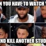 Basketball Men | WHEN YOU HAVE TO WATCH YOUR; FRIEND KILL ANOTHER STUDENT | image tagged in basketball men | made w/ Imgflip meme maker