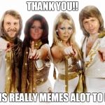 Abba thank you wishes | THANK YOU!! THIS REALLY MEMES ALOT TO ME | image tagged in abba thank you wishes | made w/ Imgflip meme maker