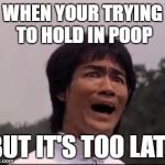 bruce lee | WHEN YOUR TRYING TO HOLD IN POOP; BUT IT'S TOO LATE | image tagged in bruce lee | made w/ Imgflip meme maker
