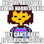 Frisk | HAS THE ABILITY TO KILL THE HARDEST ENEMY; YET CAN'T OPEN IT'S FRICKING EYES | image tagged in frisk | made w/ Imgflip meme maker