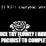 flowey | NICE TRY FLOWEY I HAVE A PACIRIST TO COMPLETE | image tagged in flowey | made w/ Imgflip meme maker