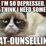 Can't be that bad Grumpy | I'M SO DEPRESSED, THINK I NEED SOME; CAT-OUNSELLING | image tagged in grumpy cat,cats,animals,memes,funny,jokes | made w/ Imgflip meme maker