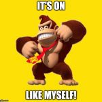 Donkey Kong | IT'S ON; LIKE MYSELF! | image tagged in donkey kong | made w/ Imgflip meme maker