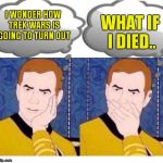 deep thoughts with Captain Kirk | WHAT IF I DIED.. I WONDER HOW TREK WARS IS GOING TO TURN OUT | image tagged in deep thoughts with captain kirk | made w/ Imgflip meme maker