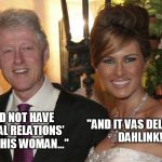 Old Bill... knows how to make em smile! | "AND IT VAS DELICIOUS DAHLINK!"; "I DID NOT HAVE 'SEXUAL RELATIONS' WITH THIS WOMAN..." | image tagged in bill clinton,melania trump,sexual relations,magically delicious | made w/ Imgflip meme maker