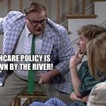 Van down by the River | YOUR HEALTHCARE POLICY IS IN A VAN DOWN BY THE RIVER! | image tagged in van down by the river | made w/ Imgflip meme maker