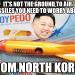 Kim Jong Un New Secret Weapon | IT'S NOT THE GROUND TO AIR MISSILES YOU NEED TO WORRY ABOUT; FROM NORTH KOREA | image tagged in north korea rocket,memes,kim jong un,missile,rocket,funny | made w/ Imgflip meme maker