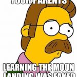Ned Flanders | YOUR PARENTS; LEARNING THE MOON LANDING WAS FAKED | image tagged in ned flanders | made w/ Imgflip meme maker