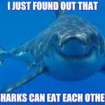 Lascivious Shark  | I JUST FOUND OUT THAT; SHARKS CAN EAT EACH OTHER | image tagged in smiling shark | made w/ Imgflip meme maker