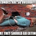 dead blonde | BLONDES ARE SO OVERRATED; THAT THEY SHOULD GO EXTINCT! | image tagged in dead blonde | made w/ Imgflip meme maker