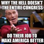 Patrick Stewart "why the hell..." | WHY THE HELL DOESN'T THE ENTIRE CONGRESS; DO THEIR JOB TO MAKE AMERICA BETTER | image tagged in patrick stewart why the hell | made w/ Imgflip meme maker