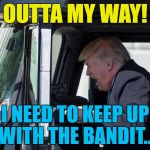 He's your basic famous... | OUTTA MY WAY! I NEED TO KEEP UP WITH THE BANDIT... | image tagged in trump truck,smokey and the bandit,memes,films,trump,politics | made w/ Imgflip meme maker