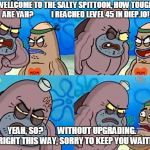 Dudley at Salty Spittoon | WELLCOME TO THE SALTY SPITTOON, HOW TOUGH ARE YAH?
           I REACHED LEVEL 45 IN DIEP.IO! YEAH, SO?         WITHOUT UPGRADING.
          RIGHT THIS WAY, SORRY TO KEEP YOU WAITING. | image tagged in dudley at salty spittoon | made w/ Imgflip meme maker
