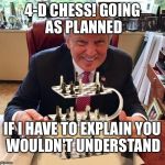 Trump is genius | 4-D CHESS! GOING AS PLANNED; IF I HAVE TO EXPLAIN
YOU WOULDN'T UNDERSTAND | image tagged in trump is genius | made w/ Imgflip meme maker