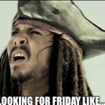 Captain Jack Sparrow | LOOKING FOR FRIDAY LIKE...... | image tagged in captain jack sparrow | made w/ Imgflip meme maker
