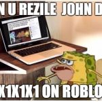 Spongegar computer | WHEN U REZILE  JOHN DOE IS; 1X1X1X1 ON ROBLOX | image tagged in spongegar computer | made w/ Imgflip meme maker