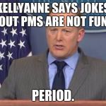 Sean Spicer Liar | KELLYANNE SAYS JOKES ABOUT PMS ARE NOT FUNNY. PERIOD. | image tagged in sean spicer liar | made w/ Imgflip meme maker