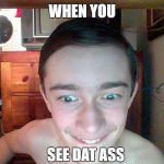 I SEE IT! | WHEN YOU; SEE DAT ASS | image tagged in i see it | made w/ Imgflip meme maker