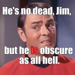 It's GOOD thing, believe me!
 | He's no dead, Jim, but he is obscure as all hell. is | image tagged in scotty,obscure,he's no dead jim,1redshoe,it's a good thing | made w/ Imgflip meme maker