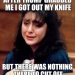 lorena-bobbitt | AFTER TRUMP GRABBED ME I GOT OUT MY KNIFE; BUT THERE WAS NOTHING THERE TO CUT OFF | image tagged in lorena-bobbitt | made w/ Imgflip meme maker