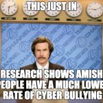 This just in | THIS JUST IN; RESEARCH SHOWS AMISH PEOPLE HAVE A MUCH LOWER RATE OF CYBER BULLYING | image tagged in this just in | made w/ Imgflip meme maker