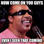 Stevie Wonder | NOW COME ON YOU GUYS; EVEN I SEEN THAT COMING | image tagged in stevie wonder | made w/ Imgflip meme maker