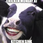 happy cow | SO EXCITED IT'S FRIED CHICKEN MONDAY AT; KITCHEN SINK FOOD & DRINK! | image tagged in happy cow | made w/ Imgflip meme maker