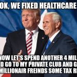https://www.google.com/search?q=Republican+Election+Victory+imag | OK, WE FIXED HEALTHCARE; NOW LET'S SPEND ANOTHER 4 MILL AND GO TO MY PRIVATE CLUB AND GIVE MY MILLIONAIR FREINDS SOME TAX RELIEF | image tagged in https//wwwgooglecom/searchqrepublicanelectionvictoryimag | made w/ Imgflip meme maker