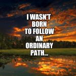 I Can't Bear to be Average | I WASN'T BORN TO FOLLOW AN ORDINARY PATH... | image tagged in nature,follow your dreams,path,independent,unique | made w/ Imgflip meme maker