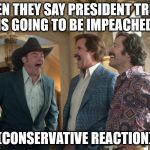 Laughing Guys | WHEN THEY SAY PRESIDENT TRUMP IS GOING TO BE IMPEACHED. (CONSERVATIVE REACTION) | image tagged in laughing guys | made w/ Imgflip meme maker