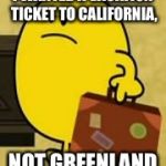 Impatient Mr Happy | I WANTED A VACATION TICKET TO CALIFORNIA, NOT GREENLAND | image tagged in impatient mr happy,california,greenland | made w/ Imgflip meme maker