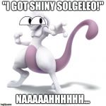 Skeptical Mewtwo | "I GOT SHINY SOLGELEO!"; NAAAAAHHHHHH... | image tagged in skeptical mewtwo | made w/ Imgflip meme maker