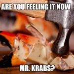 Mr.Krabs | ARE YOU FEELING IT NOW; MR. KRABS? | image tagged in mrkrabs | made w/ Imgflip meme maker